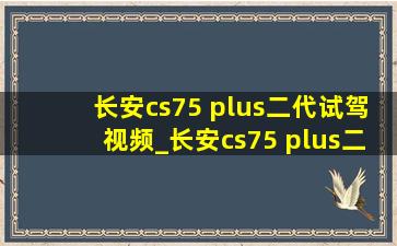 长安cs75 plus二代试驾视频_长安cs75 plus二代试驾